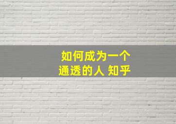 如何成为一个通透的人 知乎